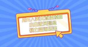 外面卖1980的AI无人美女直播项目,单号收益200+,妥妥蓝海项目【揭秘】-第一资源库