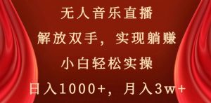 无人音乐直播,解放双手,实现躺赚,小白轻松实操,日入1000+,月入3w+【揭秘】-第一资源库