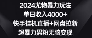 2024尤物暴力玩法,单日收入4000+,快手挂机直播+网盘拉新,超暴力男粉无脑变现【揭秘】-第一资源库