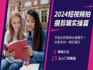 2024短视频拍摄剪辑实操篇,学就会的落地实操教学,基础小白从入门到精通-第一资源库