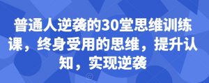 普通人逆袭的30堂思维训练课,终身受用的思维,提升认知,实现逆袭-第一资源库