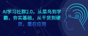 AI学习社群2.0,从菜鸟到学霸,夯实基础,从干货到硬货,重在应用-第一资源库