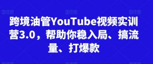 跨境油管YouTube视频实训营3.0,帮助你稳入局、搞流量、打爆款-第一资源库