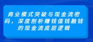 商业模式突破与现金流密码,深度剖析赚钱值钱融钱的现金流底层逻辑-第一资源库