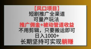 【风口项目】短剧推广全渠道最新双重收益玩法,推广佣金管道收益,不用剪辑,只要搬运即可【揭秘】-第一资源库