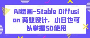 AI绘画-Stable Diffusion 商业设计,小白也可以掌握SD使用-第一资源库
