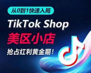 从0到1快速入局TikTok美区小店,快速抢占流量黄金期,开启日出千单之旅-第一资源库