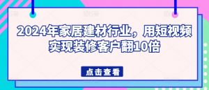 2024年家居建材行业,用短视频实现装修客户翻10倍-第一资源库