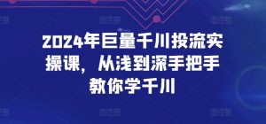 2024年巨量千川投流实操课,从浅到深手把手教你学千川-第一资源库
