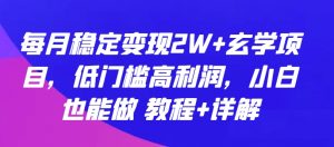 每月稳定变现2W+玄学项目,低门槛高利润,小白也能做 教程+详解【揭秘】-第一资源库