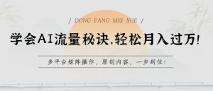学会AI流量秘诀,轻松月入过w,多平台矩阵操作,原创内容,一步到位【揭秘】-第一资源库