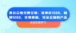 某公众号付费文章:客单价1500,利润1200,非常暴利,完全正规的产品-第一资源库