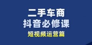 二手车商抖音必修课短视频运营,二手车行业从业者新赛道-第一资源库