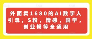 外面卖1680的AI数字人引流，S粉，情感，国学，创业粉等全通用-第一资源库