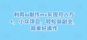 利用ai制作mv实现月入万+，小众项目，轻松做副业，简单好操作【揭秘】-第一资源库