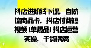 抖店进阶线下课,自然流商品卡,抖店付费短视频(单爆品)抖店运营实操,干货满满-第一资源库