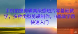 手机拍摄剪辑高级感短片零基础教学,多种类型剪辑制作,0基础学员快速入门-第一资源库