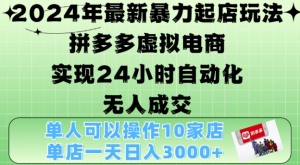 2024年最新暴力起店玩法,拼多多虚拟电商4.0,24小时实现自动化无人成交,单店月入3000+【揭秘】-第一资源库