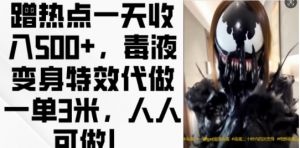 蹭热点一天收入500+,毒液变身特效代做一单3米,人人可做!-第一资源库