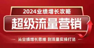 2024超级流量营销，2024业绩增长攻略，从业绩增长思维到流量实操打法-第一资源库