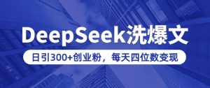 用DeepSeek洗公众号爆文，日引300+创业粉，做知识付费每天四位数变现(附详细实操教程)-第一资源库