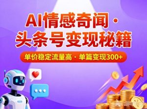 头条号做AI情感奇闻内容,单价稳定流量高,一篇变现3张-第一资源库