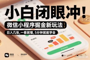 微信小程序掘金新玩法，日入几张，一看就懂，5分钟就能学会，小白闭眼冲【揭秘】-第一资源库