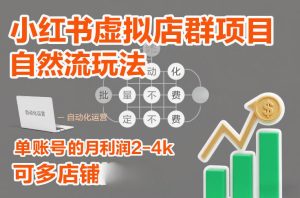 小红书虚拟店群项目，自然流玩法，批量自动化，稳定不费号，单账号的月利润2-4k，可多店矩阵-第一资源库